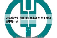 2022年外汇存款保证金率调整-外汇保证金率是什么