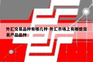 外汇交易品种有哪几种-外汇市场上有哪些交易产品品种