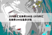 1979外汇兑换券100元-1979外汇兑换券100元值多少钱