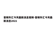 普顿外汇今天最新消息视频-普顿外汇今天最新消息2021