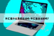 外汇是什么意思犯法吗-外汇是合法的吗?