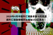 2020年6月中国外汇储备余额-6月末我国外汇储备规模环比增加182亿美元