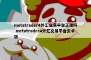 metatrader4外汇交易平台正规吗-metatrader4外汇交易平台安卓版