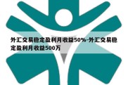 外汇交易稳定盈利月收益50%-外汇交易稳定盈利月收益500万