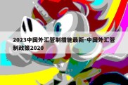 2023中国外汇管制措施最新-中国外汇管制政策2020