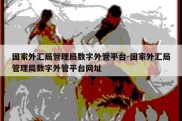 国家外汇局管理局数字外管平台-国家外汇局管理局数字外管平台网址