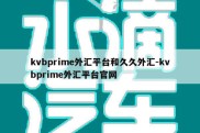 kvbprime外汇平台和久久外汇-kvbprime外汇平台官网