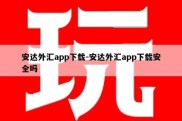 安达外汇app下载-安达外汇app下载安全吗