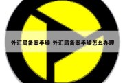 外汇局备案手续-外汇局备案手续怎么办理