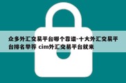 众多外汇交易平台哪个靠谱-十大外汇交易平台排名举荐 cim外汇交易平台就来