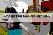 外汇交易国家政策有哪些-国家对外汇交易的政策