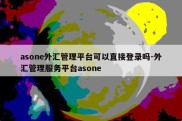 asone外汇管理平台可以直接登录吗-外汇管理服务平台asone