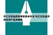 外汇衍生品具有哪些基本特征-外汇衍生品市场交易产品有哪些