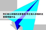 外汇收入申报的注意事项-外汇收入申报的注意事项是什么