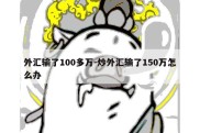 外汇输了100多万-炒外汇输了150万怎么办