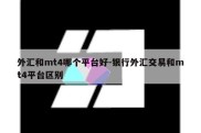 外汇和mt4哪个平台好-银行外汇交易和mt4平台区别