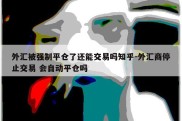 外汇被强制平仓了还能交易吗知乎-外汇商停止交易 会自动平仓吗