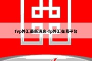 fvp外汇最新消息-fp外汇交易平台