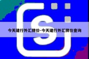 今天建行外汇牌价-今天建行外汇牌价查询