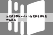 加密货币领域web3.0-加密货币领域是什么意思