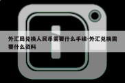 外汇局兑换人民币需要什么手续-外汇兑换需要什么资料