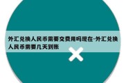 外汇兑换人民币需要交费用吗现在-外汇兑换人民币需要几天到账