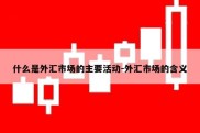 什么是外汇市场的主要活动-外汇市场的含义