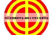 外汇交易国际平台-国际十大外汇交易平台