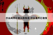 什么叫外汇收入和支出-什么是外汇收支