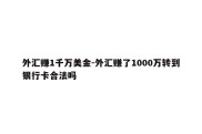 外汇赚1千万美金-外汇赚了1000万转到银行卡合法吗