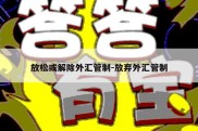 放松或解除外汇管制-放弃外汇管制