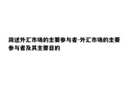 简述外汇市场的主要参与者-外汇市场的主要参与者及其主要目的