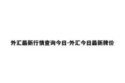 外汇最新行情查询今日-外汇今日最新牌价