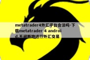 metatrader4外汇平台合法吗-下载metatrader 4 android,不间断地进行外汇交易