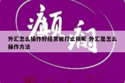 外汇怎么操作好经常被打止损呢-外汇是怎么操作方法