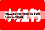 招商visa外汇兑换手续费怎么算-招商银行visa卡汇率怎么算