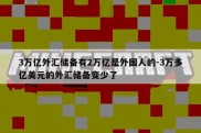 3万亿外汇储备有2万亿是外国人的-3万多亿美元的外汇储备变少了