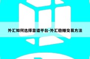 外汇如何选择靠谱平台-外汇稳赚交易方法