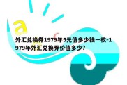 外汇兑换券1979年5元值多少钱一枚-1979年外汇兑换券价值多少?