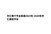 外汇哪个平台靠谱2023年-2020年外汇最佳平台