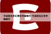 今日欧元外汇牌价中国银行-今日欧元汇率中国银行