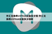 外汇兑换券197910元值多少钱-外汇兑换券197910元值多少钱呢