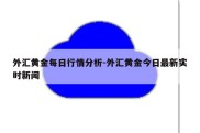 外汇黄金每日行情分析-外汇黄金今日最新实时新闻