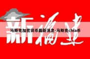 马斯克加密货币最新消息-马斯克chia币