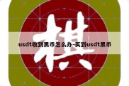 usdt收到黑币怎么办-买到usdt黑币