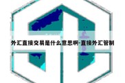 外汇直接交易是什么意思啊-直接外汇管制