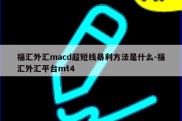 福汇外汇macd超短线暴利方法是什么-福汇外汇平台mt4