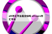 att外汇平台是主标吗-attuare外汇平台