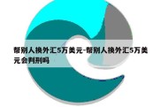 帮别人换外汇5万美元-帮别人换外汇5万美元会判刑吗