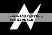 avatrade爱华外汇官网下载-ava trade 爱华外汇怎么样